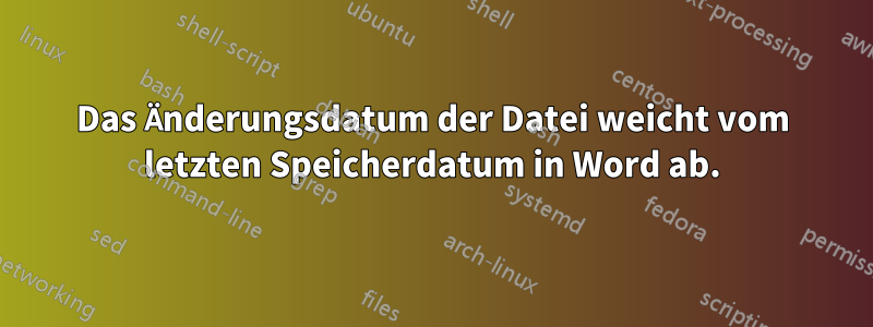 Das Änderungsdatum der Datei weicht vom letzten Speicherdatum in Word ab.