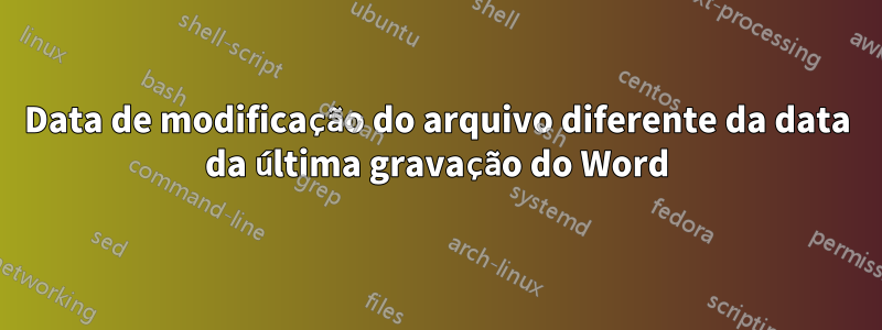 Data de modificação do arquivo diferente da data da última gravação do Word