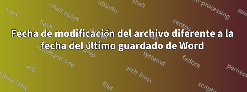 Fecha de modificación del archivo diferente a la fecha del último guardado de Word