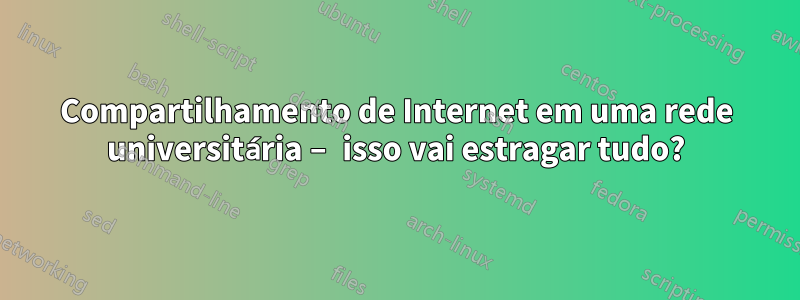 Compartilhamento de Internet em uma rede universitária – isso vai estragar tudo?