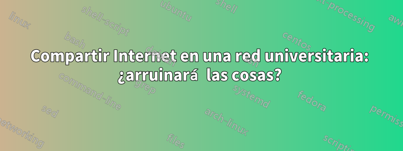 Compartir Internet en una red universitaria: ¿arruinará las cosas?