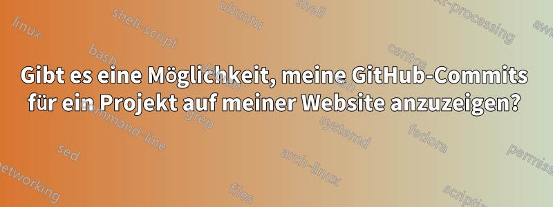 Gibt es eine Möglichkeit, meine GitHub-Commits für ein Projekt auf meiner Website anzuzeigen?