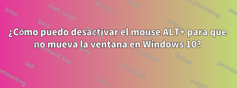 ¿Cómo puedo desactivar el mouse ALT+ para que no mueva la ventana en Windows 10?