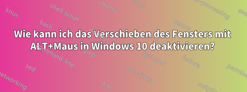 Wie kann ich das Verschieben des Fensters mit ALT+Maus in Windows 10 deaktivieren?