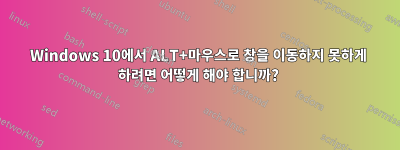 Windows 10에서 ALT+마우스로 창을 이동하지 못하게 하려면 어떻게 해야 합니까?