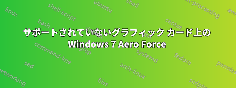 サポートされていないグラフィック カード上の Windows 7 Aero Force