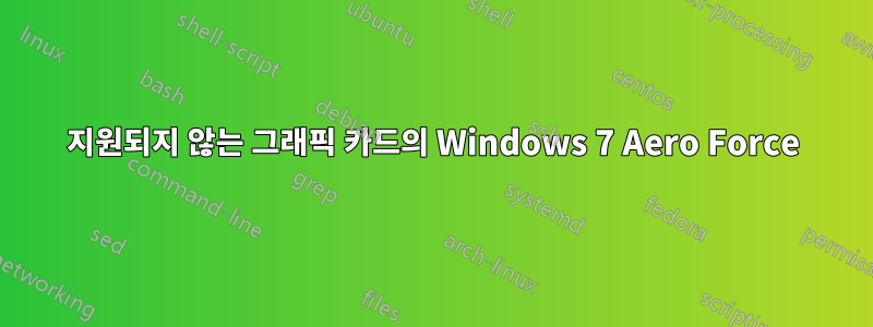 지원되지 않는 그래픽 카드의 Windows 7 Aero Force