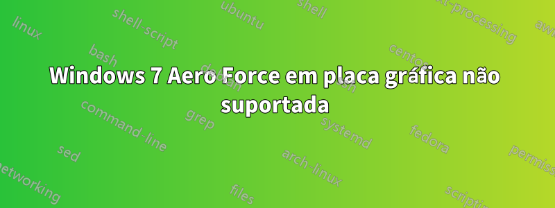 Windows 7 Aero Force em placa gráfica não suportada