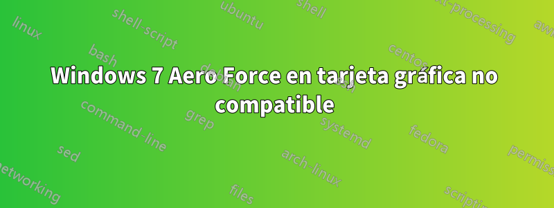 Windows 7 Aero Force en tarjeta gráfica no compatible