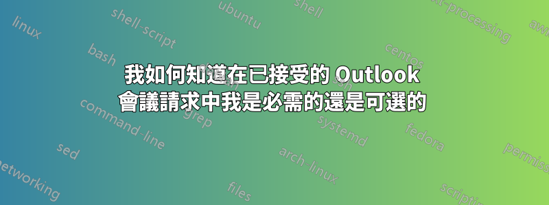 我如何知道在已接受的 Outlook 會議請求中我是必需的還是可選的