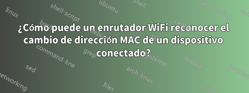 ¿Cómo puede un enrutador WiFi reconocer el cambio de dirección MAC de un dispositivo conectado?