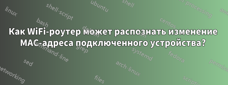 Как WiFi-роутер может распознать изменение MAC-адреса подключенного устройства?