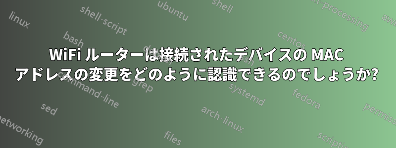 WiFi ルーターは接続されたデバイスの MAC アドレスの変更をどのように認識できるのでしょうか?