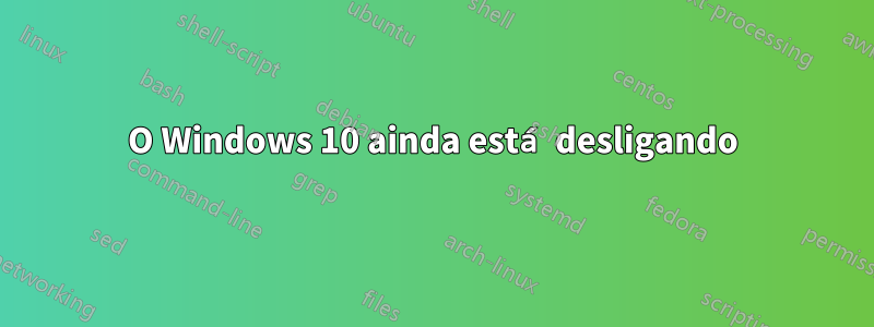 O Windows 10 ainda está desligando