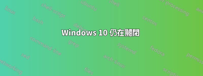 Windows 10 仍在關閉