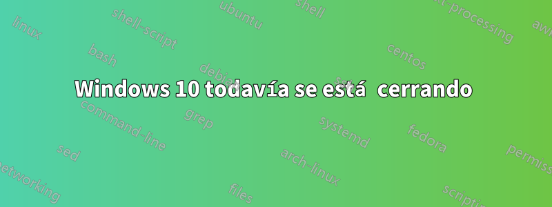 Windows 10 todavía se está cerrando