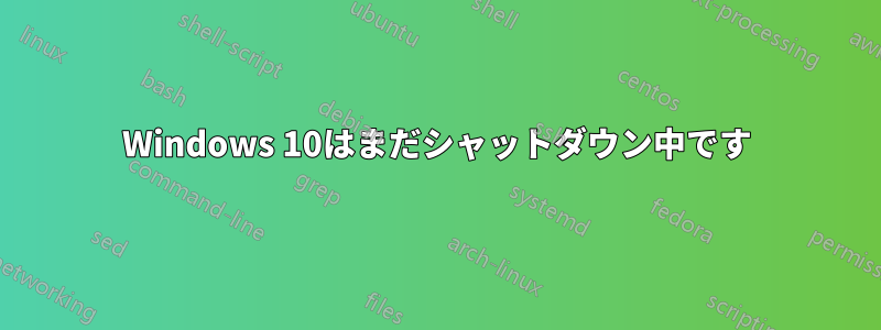 Windows 10はまだシャットダウン中です