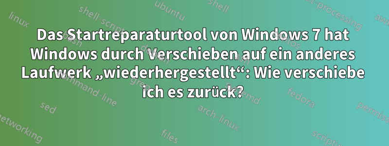 Das Startreparaturtool von Windows 7 hat Windows durch Verschieben auf ein anderes Laufwerk „wiederhergestellt“: Wie verschiebe ich es zurück?