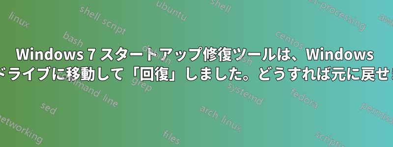 Windows 7 スタートアップ修復ツールは、Windows を別のドライブに移動して「回復​​」しました。どうすれば元に戻せますか?