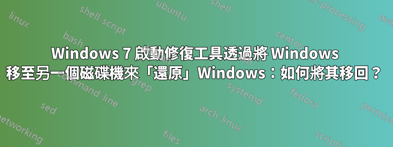 Windows 7 啟動修復工具透過將 Windows 移至另一個磁碟機來「還原」Windows：如何將其移回？