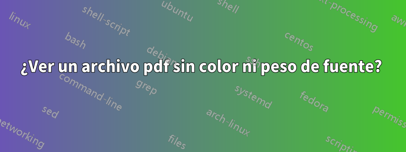 ¿Ver un archivo pdf sin color ni peso de fuente?