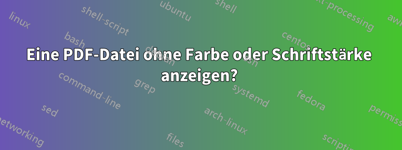 Eine PDF-Datei ohne Farbe oder Schriftstärke anzeigen?