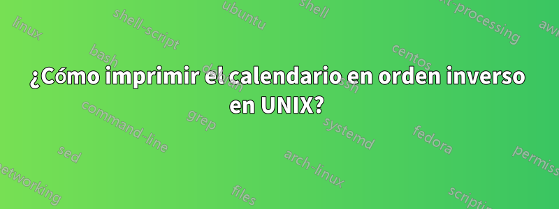 ¿Cómo imprimir el calendario en orden inverso en UNIX?