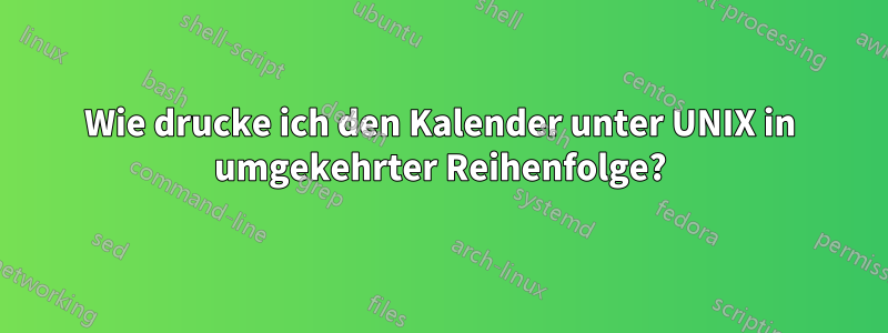 Wie drucke ich den Kalender unter UNIX in umgekehrter Reihenfolge?