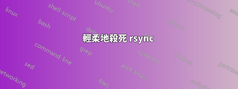 輕柔地殺死 rsync