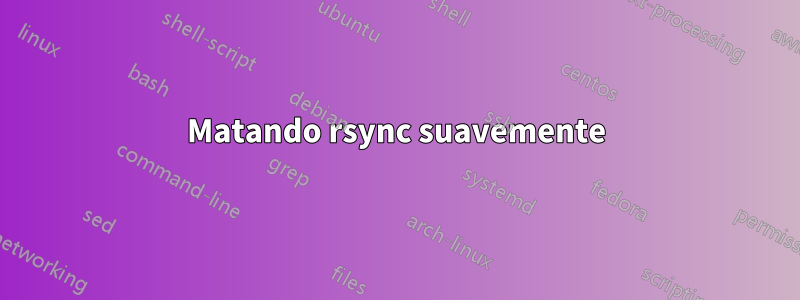 Matando rsync suavemente