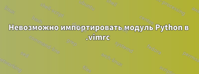 Невозможно импортировать модуль Python в .vimrc 