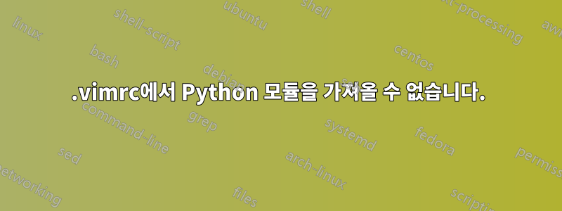 .vimrc에서 Python 모듈을 가져올 수 없습니다.