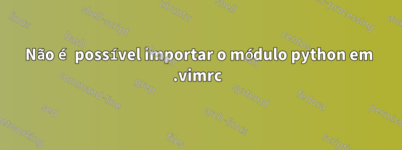 Não é possível importar o módulo python em .vimrc 