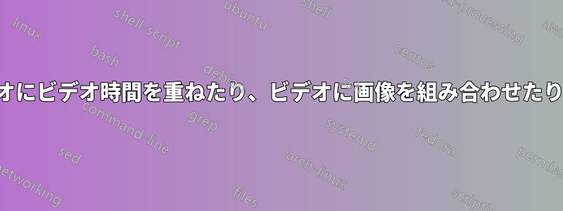 ビデオにビデオ時間を重ねたり、ビデオに画像を組み合わせたりする