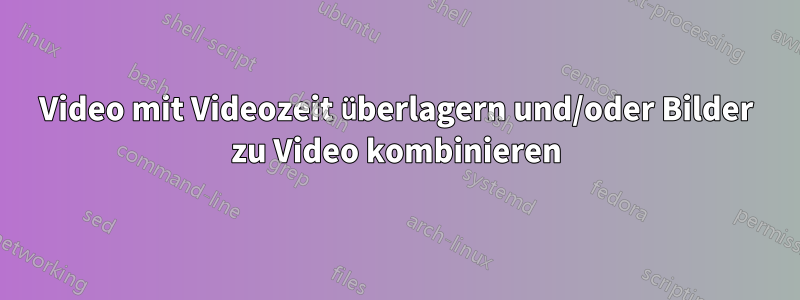 Video mit Videozeit überlagern und/oder Bilder zu Video kombinieren