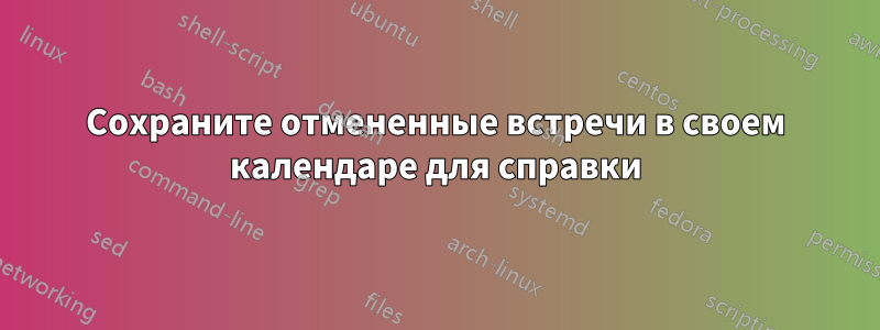 Сохраните отмененные встречи в своем календаре для справки