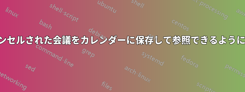 キャンセルされた会議をカレンダーに保存して参照できるようにする