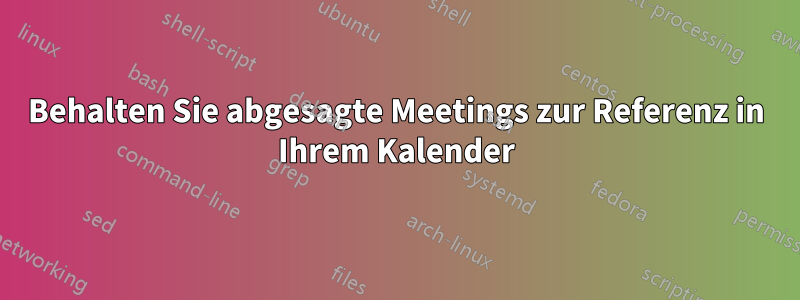 Behalten Sie abgesagte Meetings zur Referenz in Ihrem Kalender