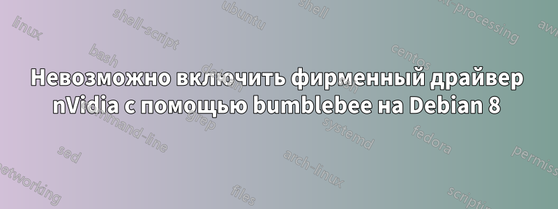 Невозможно включить фирменный драйвер nVidia с помощью bumblebee на Debian 8