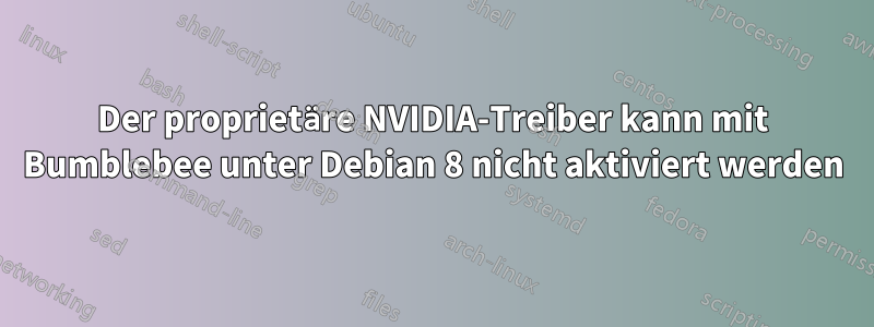 Der proprietäre NVIDIA-Treiber kann mit Bumblebee unter Debian 8 nicht aktiviert werden