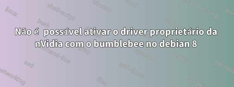 Não é possível ativar o driver proprietário da nVidia com o bumblebee no debian 8