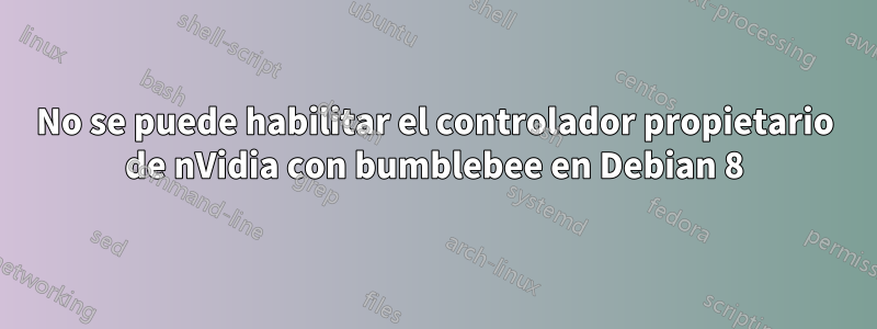 No se puede habilitar el controlador propietario de nVidia con bumblebee en Debian 8