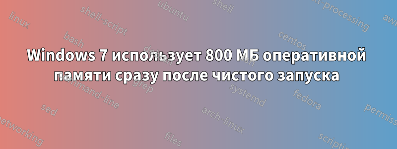 Windows 7 использует 800 МБ оперативной памяти сразу после чистого запуска