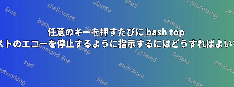 任意のキーを押すたびに bash top にテキストのエコーを停止するように指示するにはどうすればよいですか?