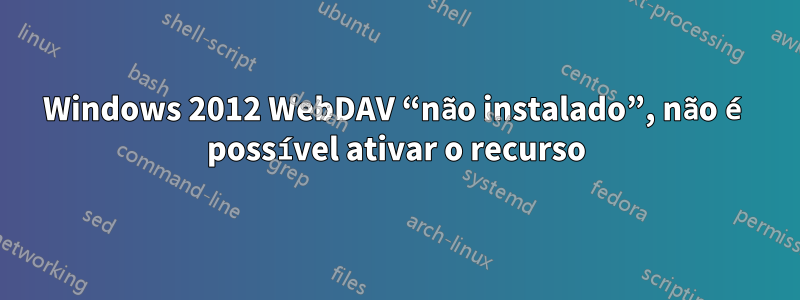 Windows 2012 WebDAV “não instalado”, não é possível ativar o recurso