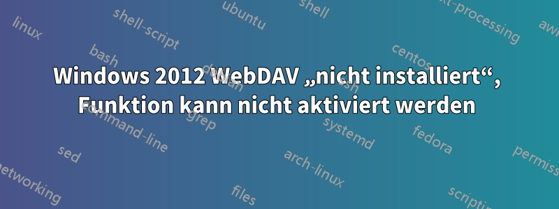 Windows 2012 WebDAV „nicht installiert“, Funktion kann nicht aktiviert werden