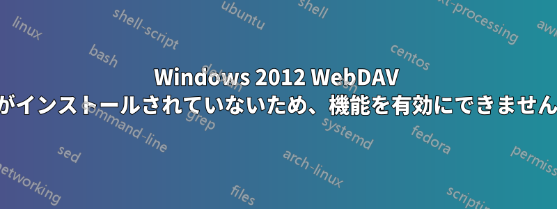 Windows 2012 WebDAV がインストールされていないため、機能を有効にできません