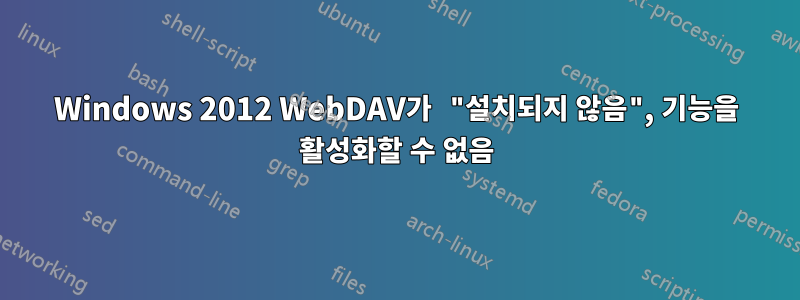 Windows 2012 WebDAV가 "설치되지 않음", 기능을 활성화할 수 없음