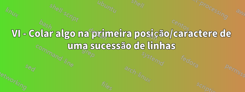 VI - Colar algo na primeira posição/caractere de uma sucessão de linhas