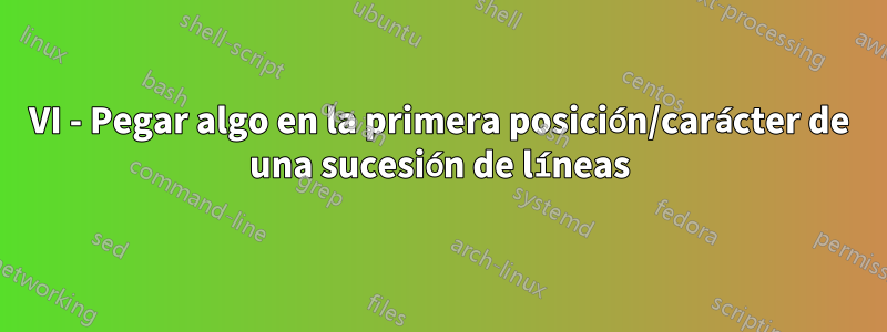 VI - Pegar algo en la primera posición/carácter de una sucesión de líneas